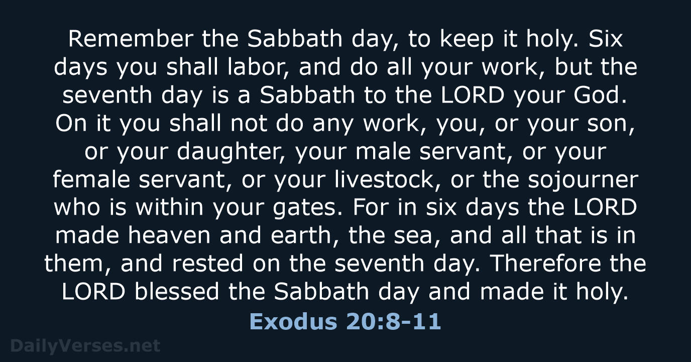 Remember the Sabbath day, to keep it holy. Six days you shall… Exodus 20:8-11