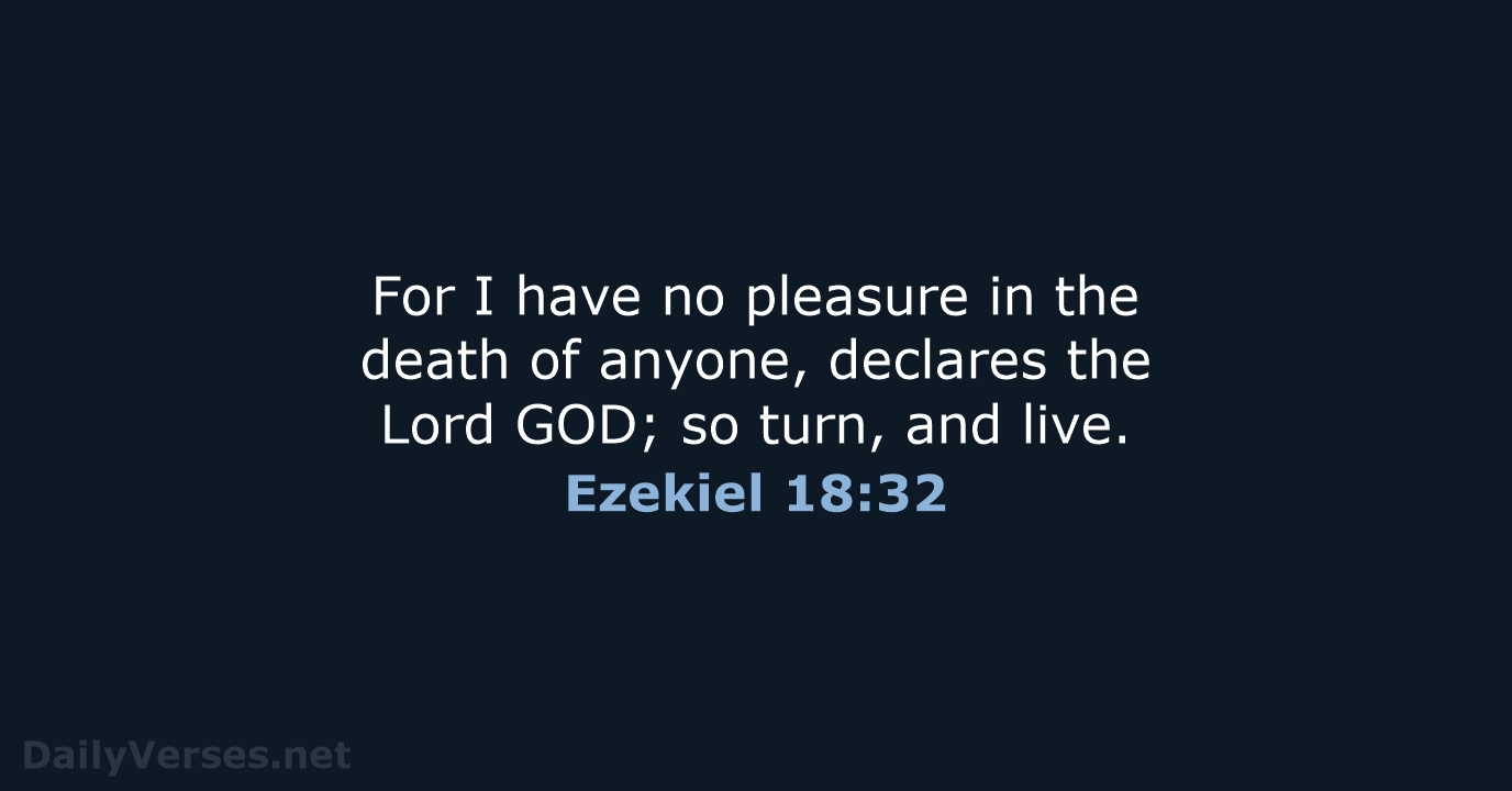 For I have no pleasure in the death of anyone, declares the… Ezekiel 18:32