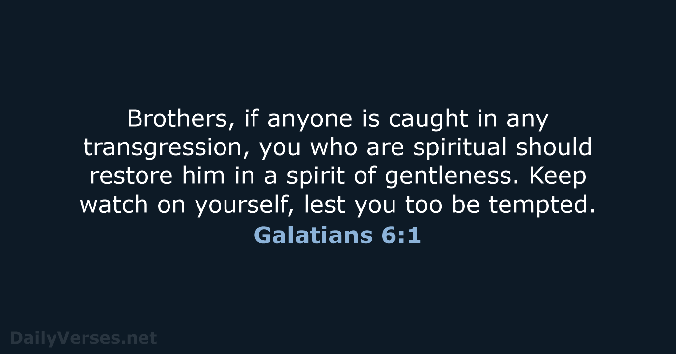 Brothers, if anyone is caught in any transgression, you who are spiritual… Galatians 6:1
