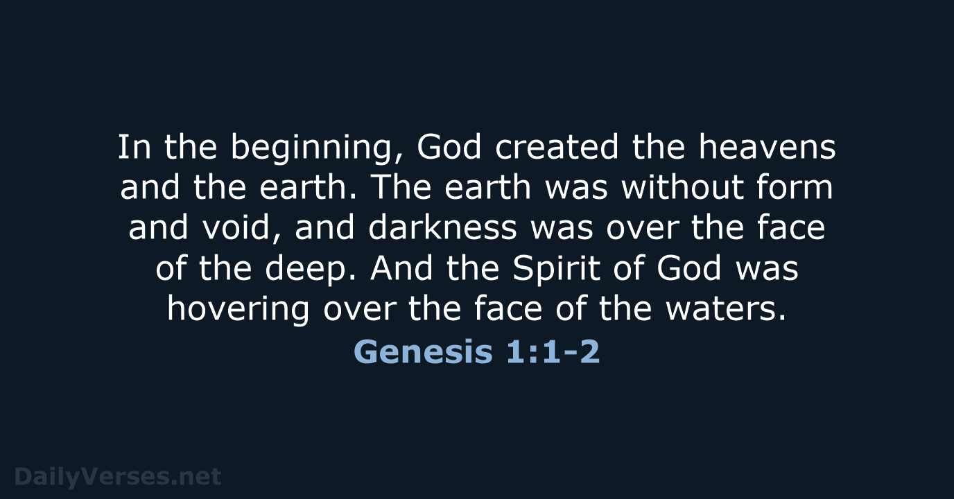 In the beginning, God created the heavens and the earth. The earth… Genesis 1:1-2