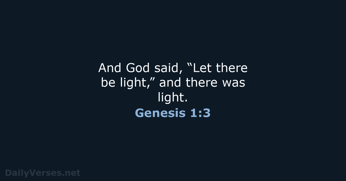 And God said, “Let there be light,” and there was light. Genesis 1:3