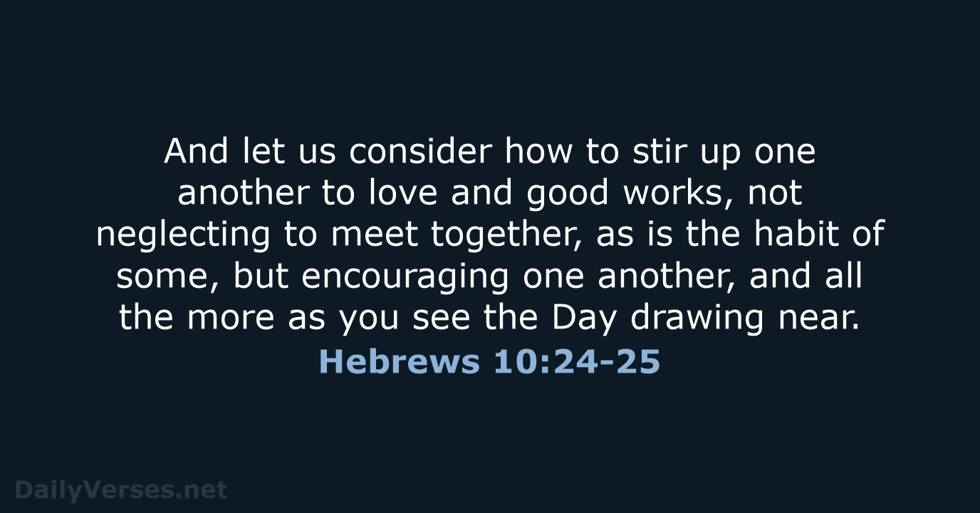 And let us consider how to stir up one another to love… Hebrews 10:24-25