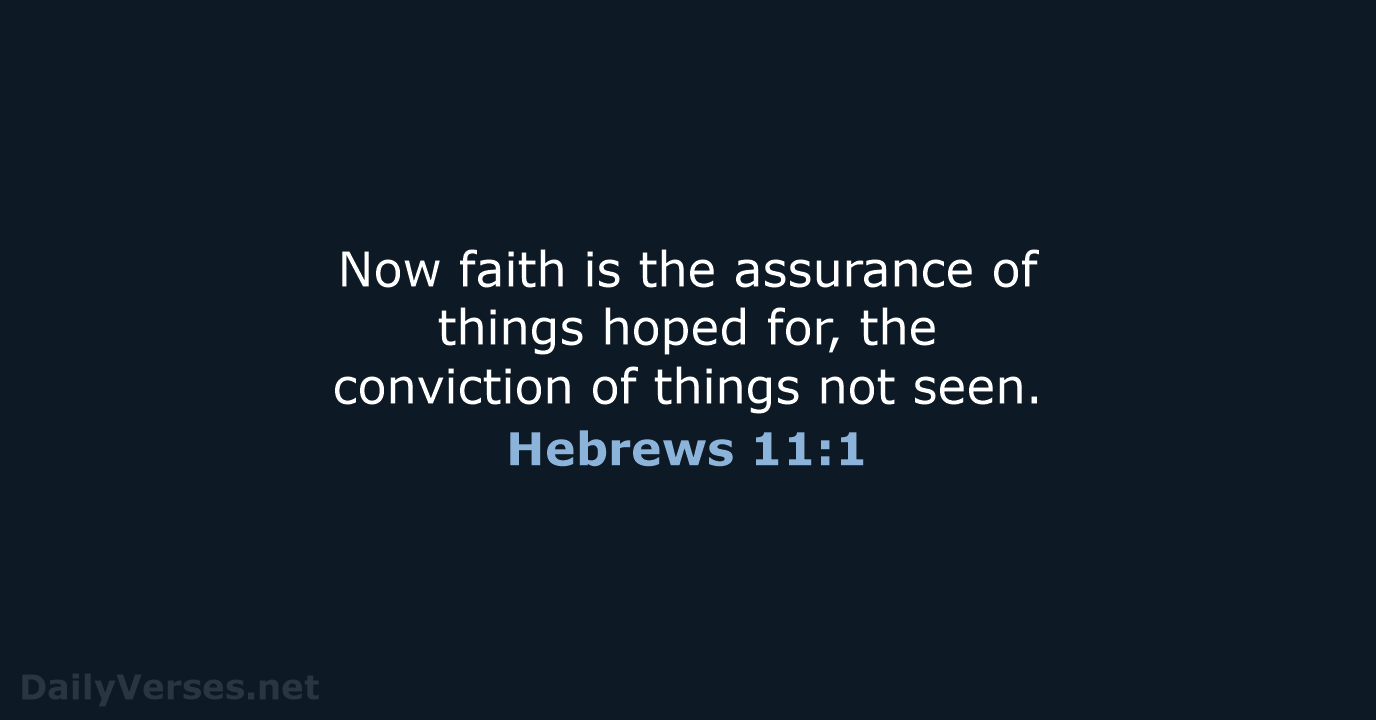 Now faith is the assurance of things hoped for, the conviction of… Hebrews 11:1