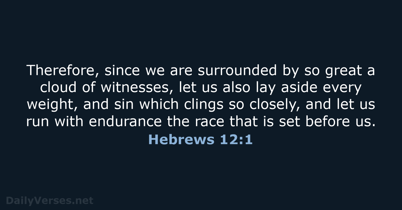 Therefore, since we are surrounded by so great a cloud of witnesses… Hebrews 12:1