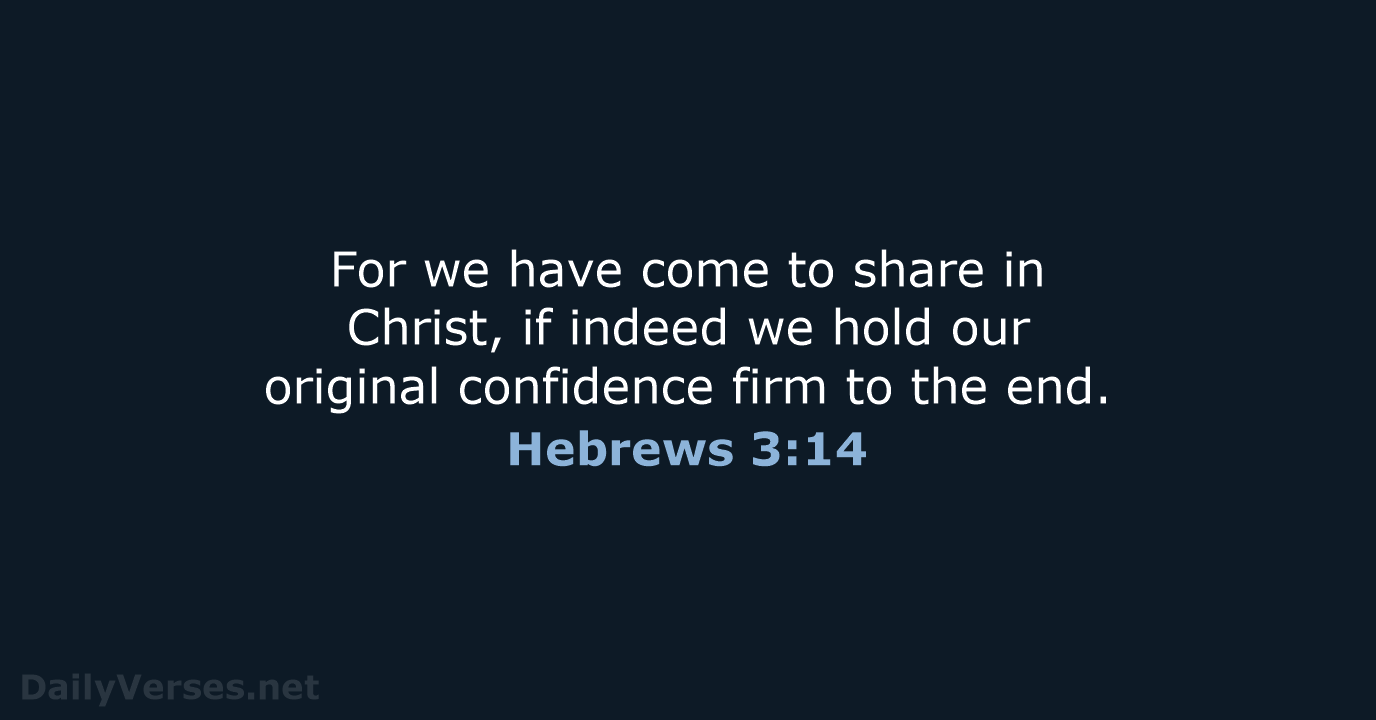 For we have come to share in Christ, if indeed we hold… Hebrews 3:14