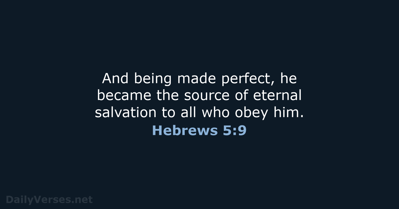 And being made perfect, he became the source of eternal salvation to… Hebrews 5:9
