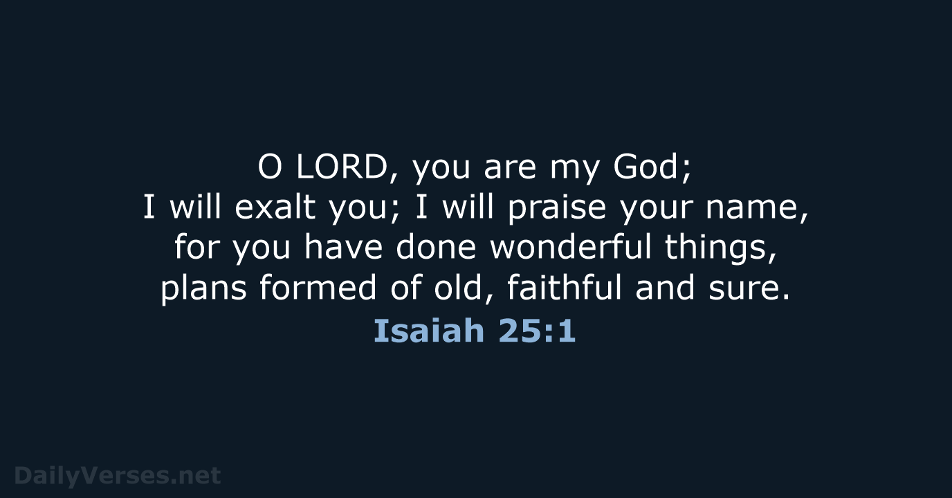 O LORD, you are my God; I will exalt you; I will… Isaiah 25:1