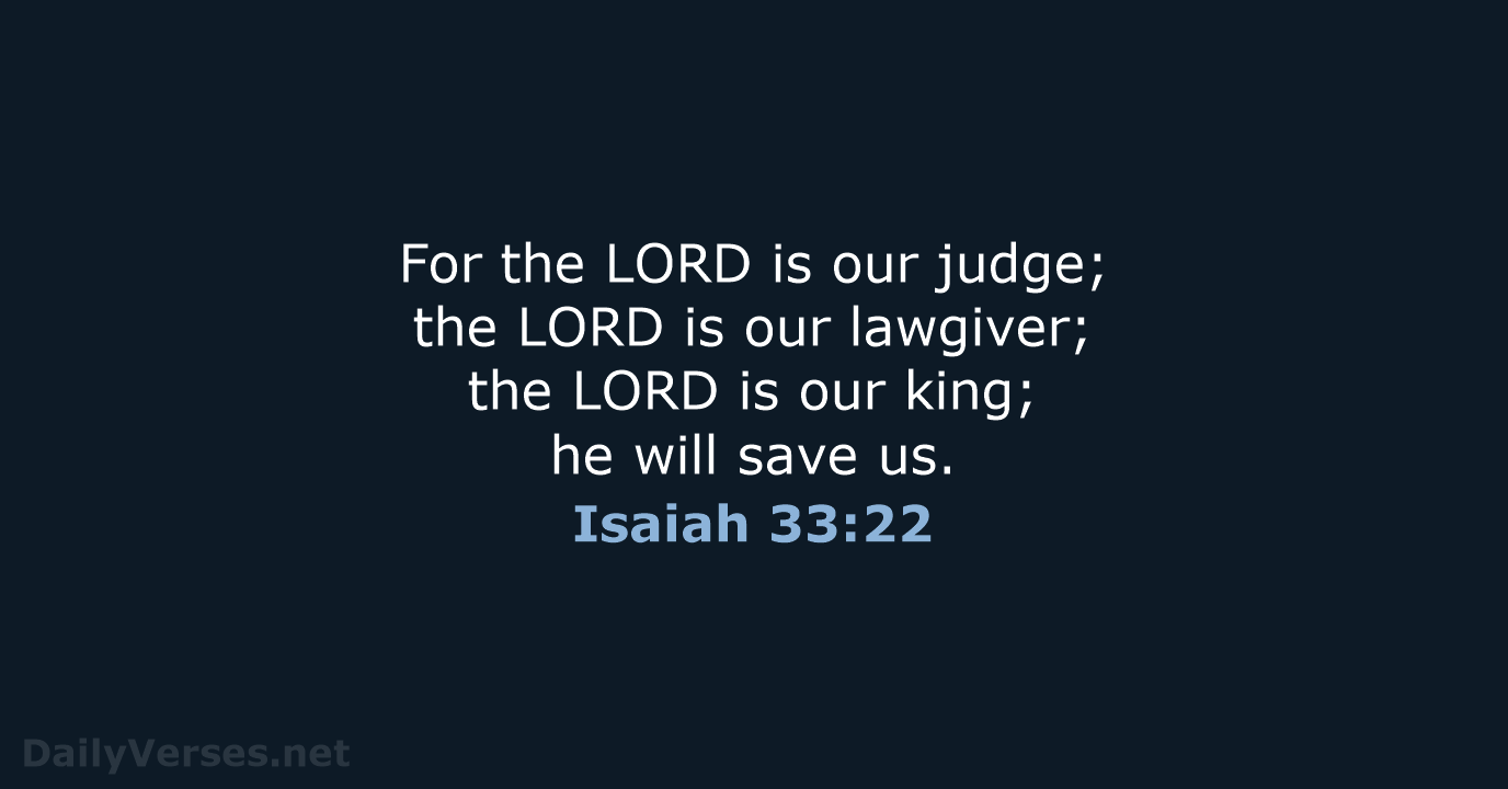 For the LORD is our judge; the LORD is our lawgiver; the… Isaiah 33:22