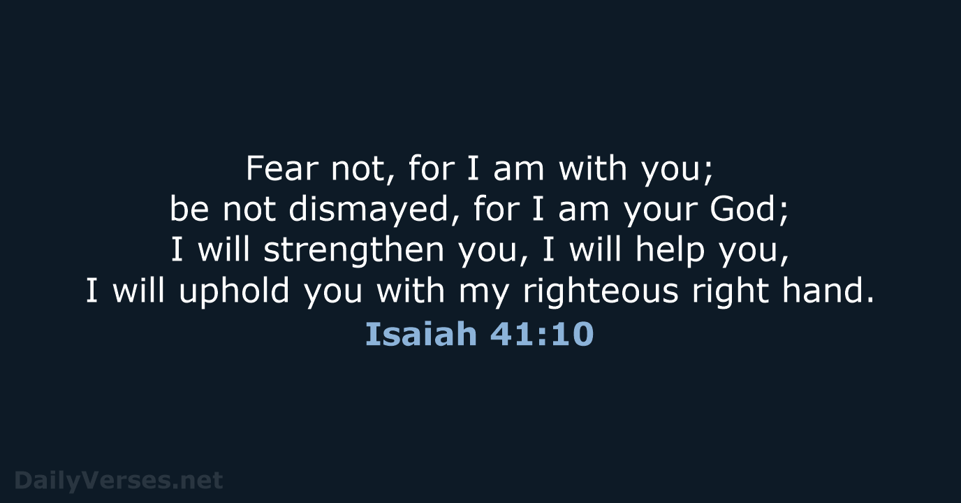 Fear not, for I am with you; be not dismayed, for I… Isaiah 41:10