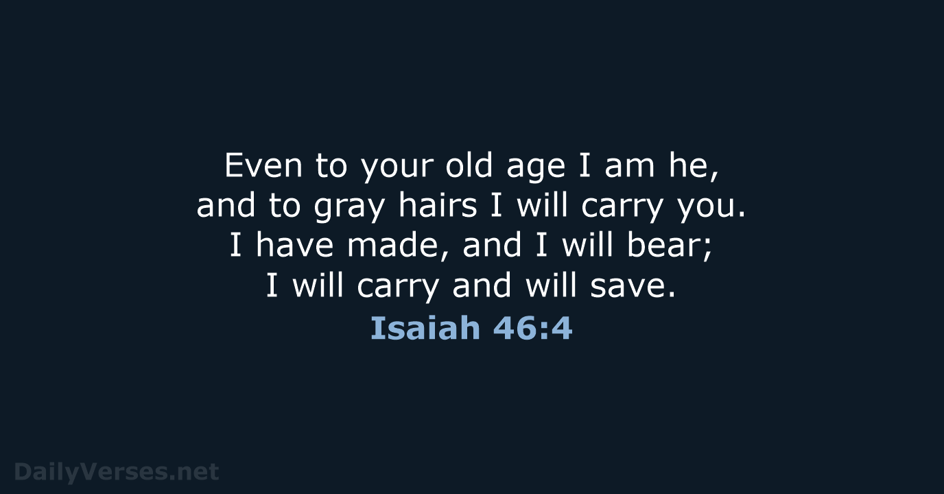 Even to your old age I am he, and to gray hairs… Isaiah 46:4