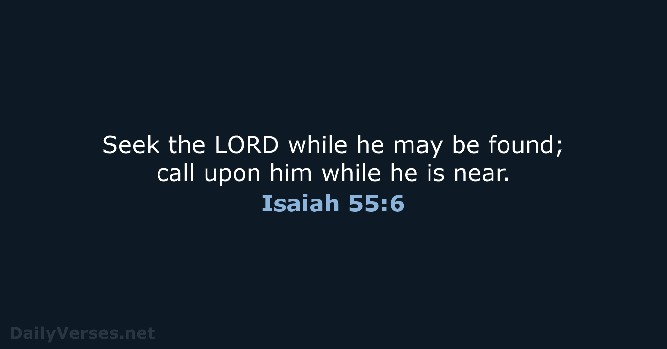 Seek the LORD while he may be found; call upon him while… Isaiah 55:6