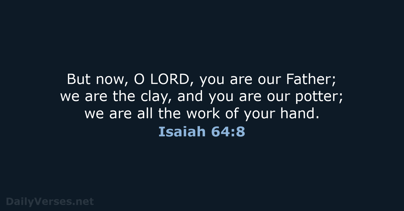 But now, O LORD, you are our Father; we are the clay… Isaiah 64:8