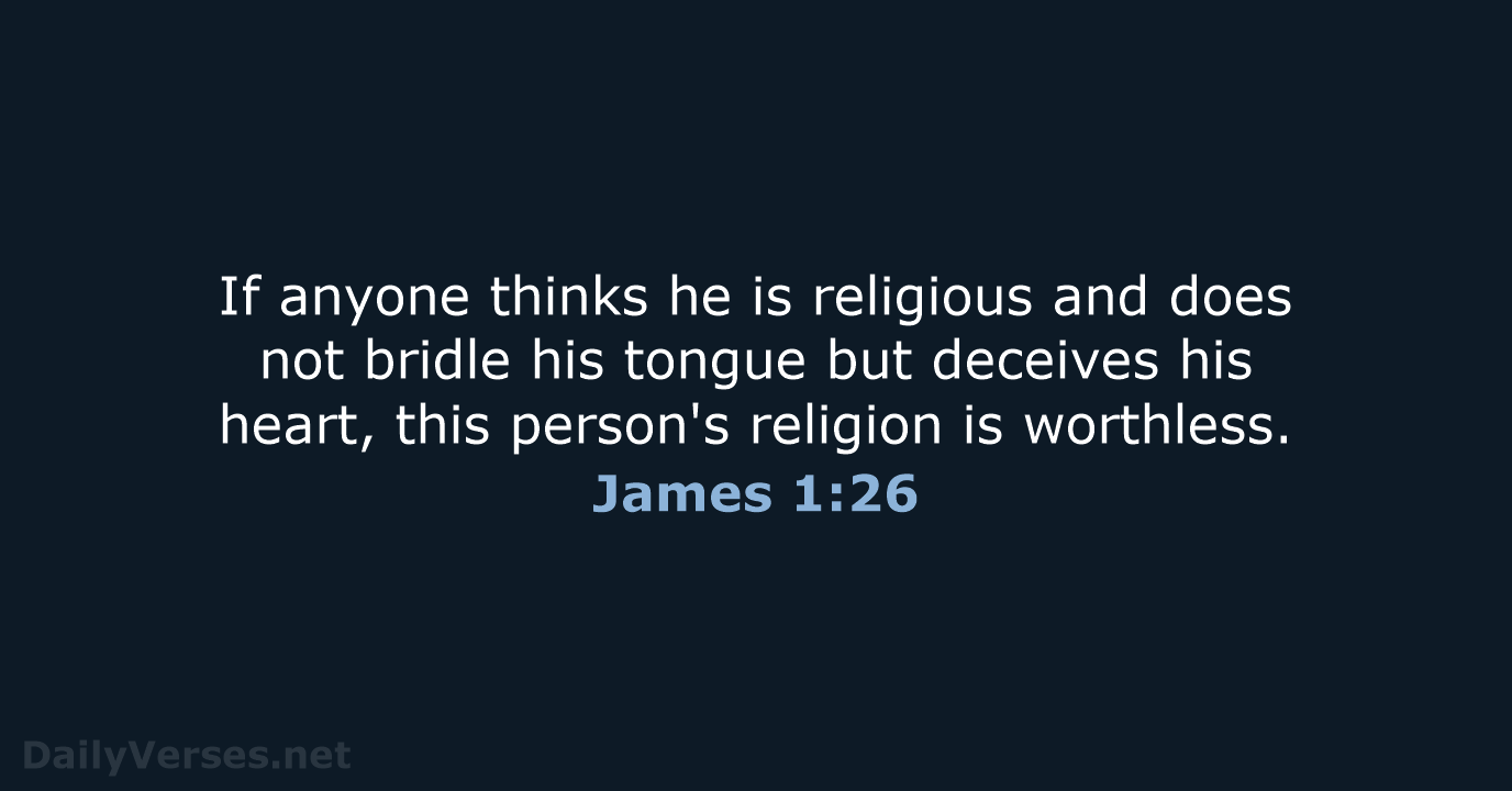 If anyone thinks he is religious and does not bridle his tongue… James 1:26