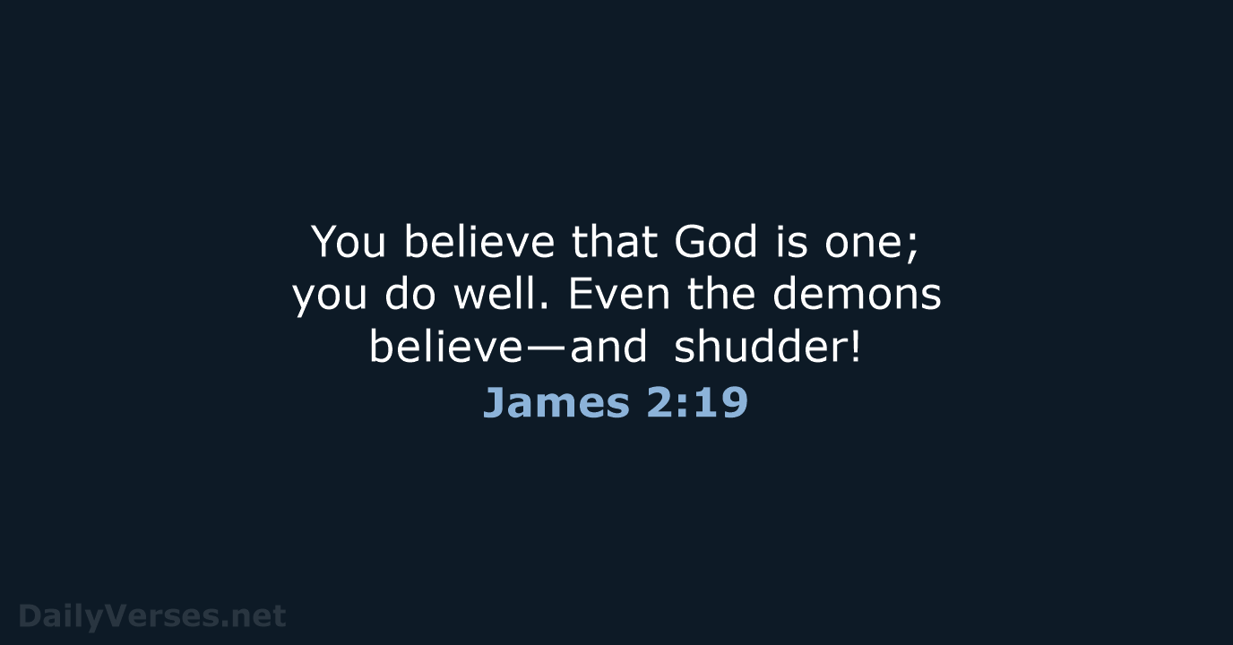 You believe that God is one; you do well. Even the demons believe—and shudder! James 2:19