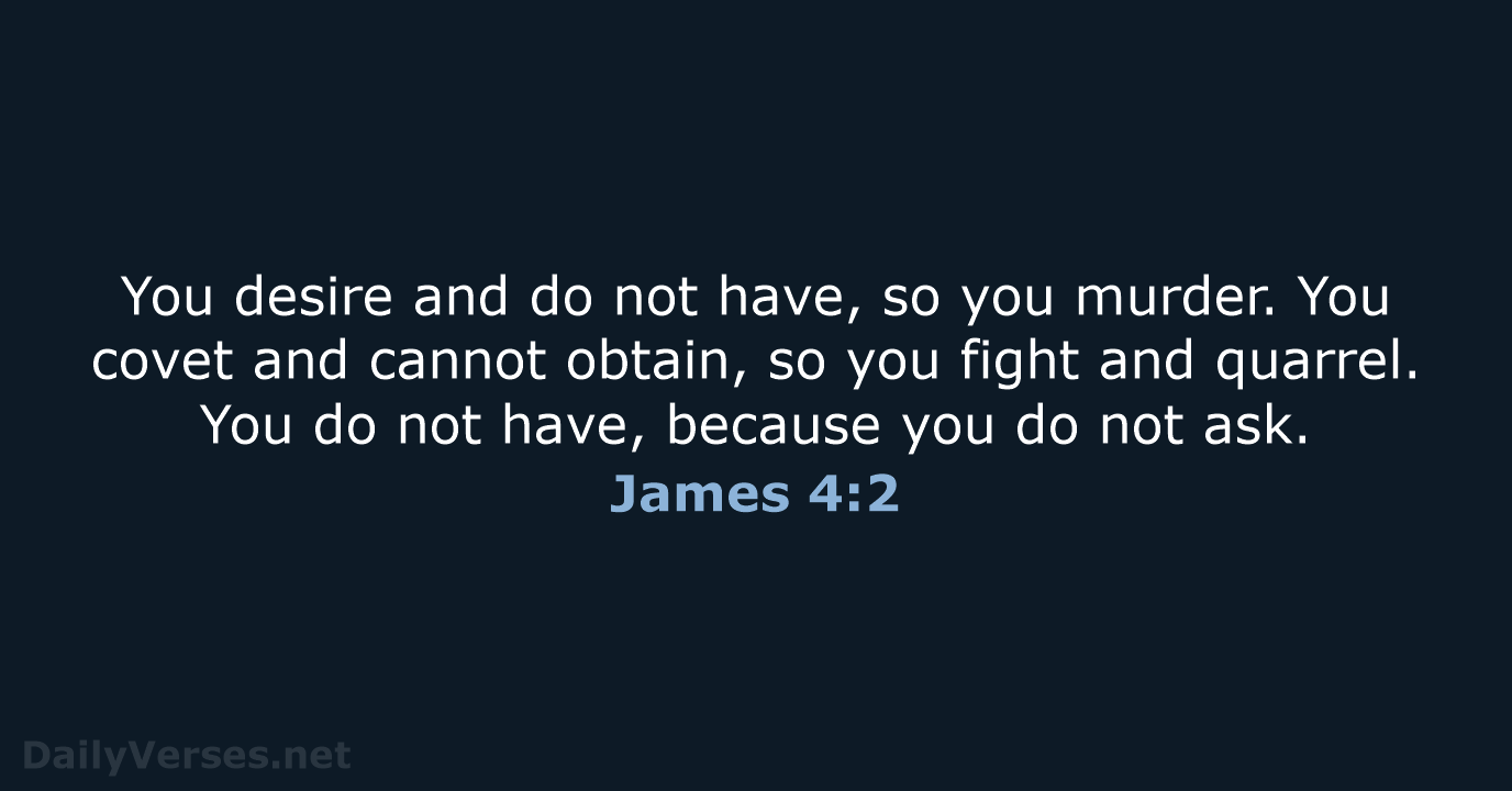 You desire and do not have, so you murder. You covet and… James 4:2
