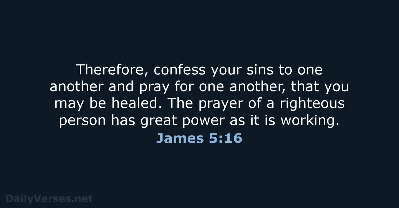 Therefore, confess your sins to one another and pray for one another… James 5:16