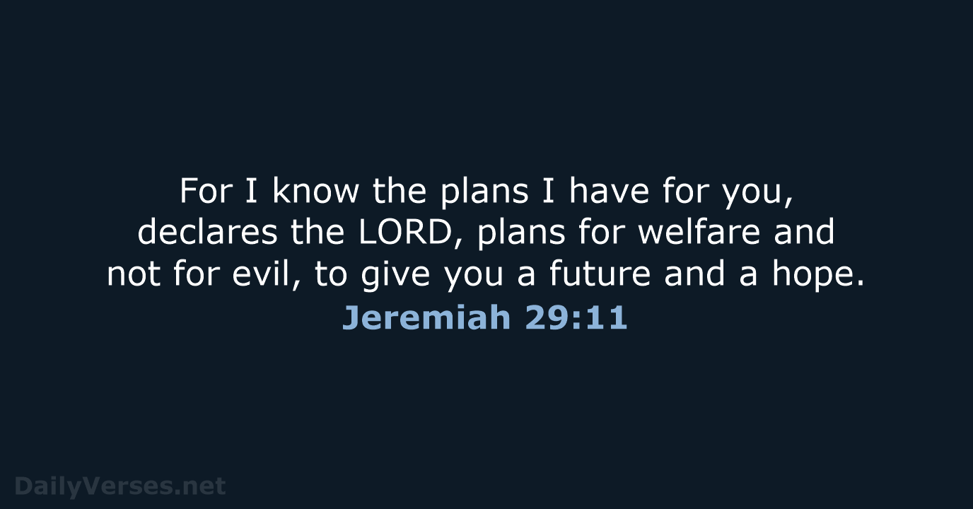 For I know the plans I have for you, declares the LORD… Jeremiah 29:11