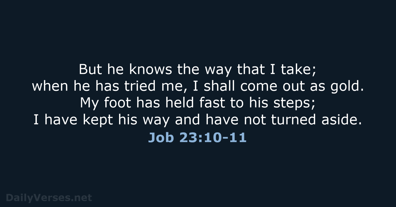 But he knows the way that I take; when he has tried… Job 23:10-11