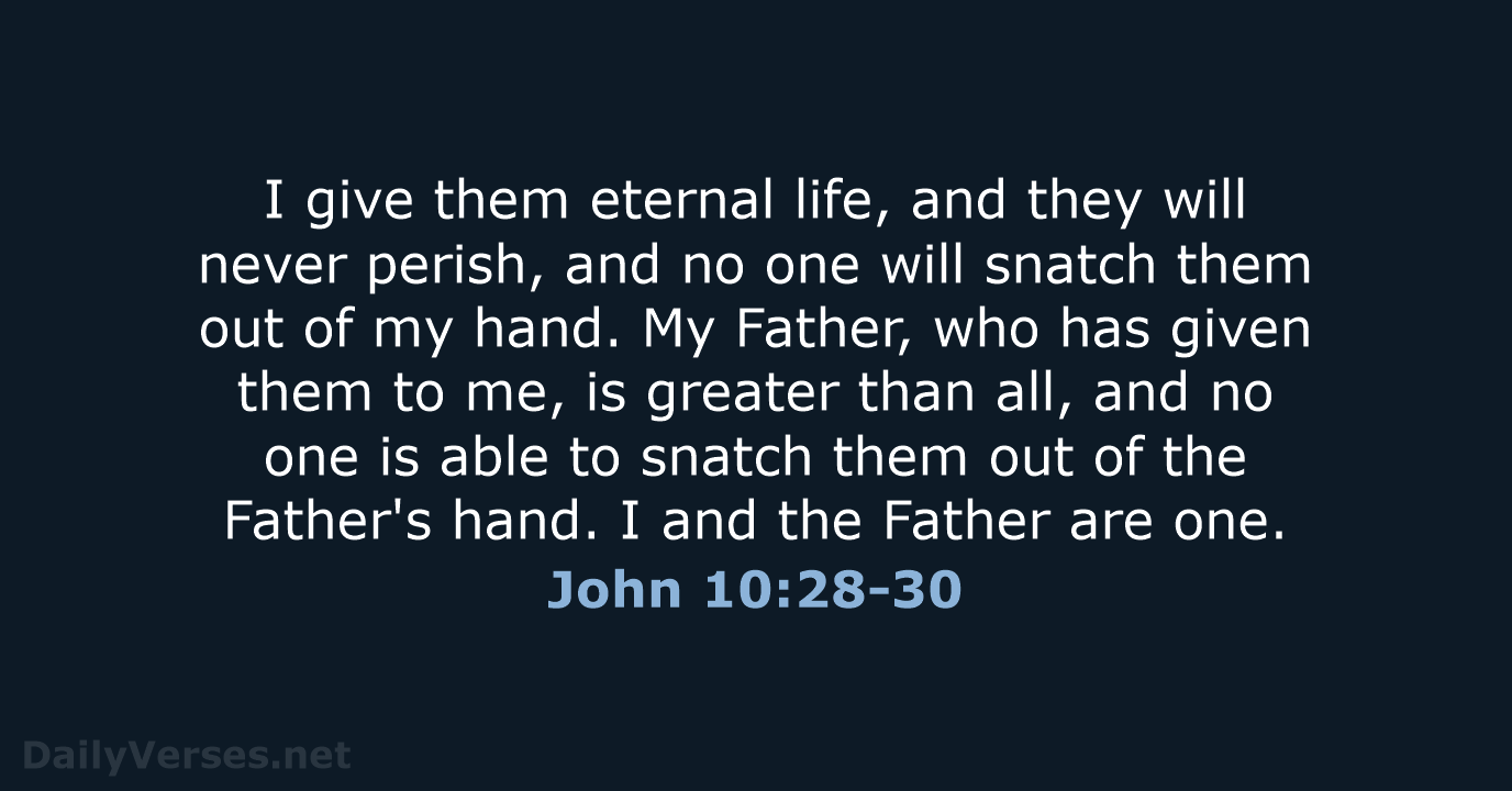 I give them eternal life, and they will never perish, and no… John 10:28-30