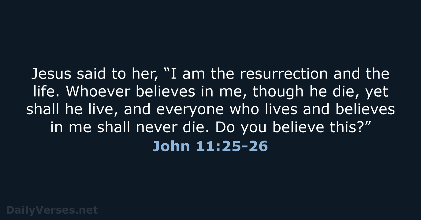Jesus said to her, “I am the resurrection and the life. Whoever… John 11:25-26