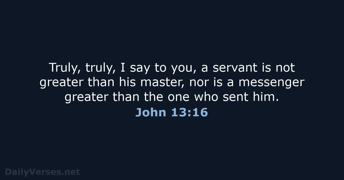 Truly, truly, I say to you, a servant is not greater than… John 13:16