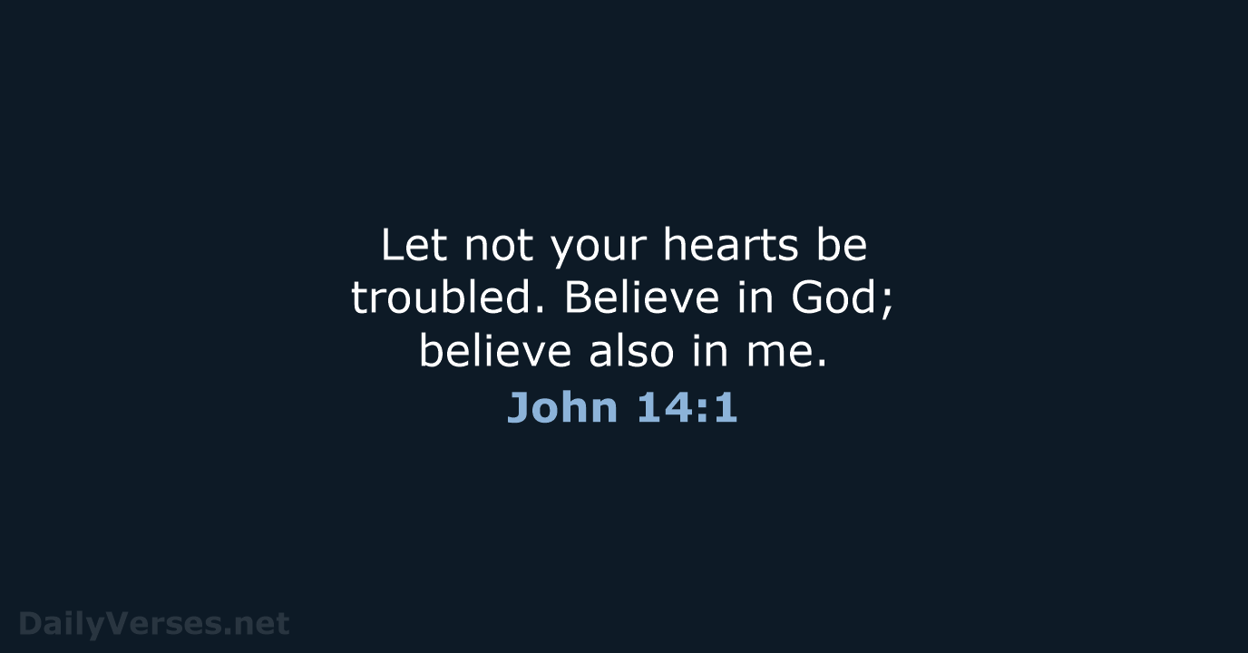 Let not your hearts be troubled. Believe in God; believe also in me. John 14:1
