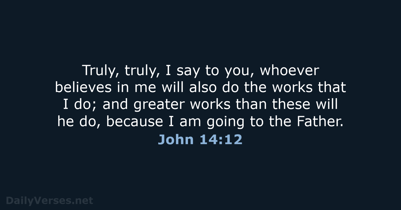 Truly, truly, I say to you, whoever believes in me will also… John 14:12