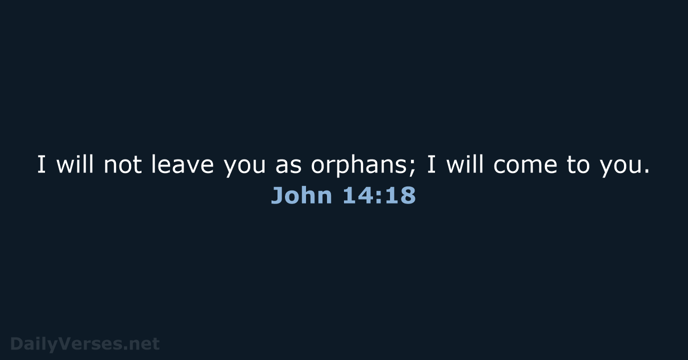 I will not leave you as orphans; I will come to you. John 14:18