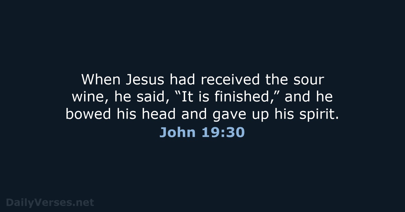 When Jesus had received the sour wine, he said, “It is finished,”… John 19:30