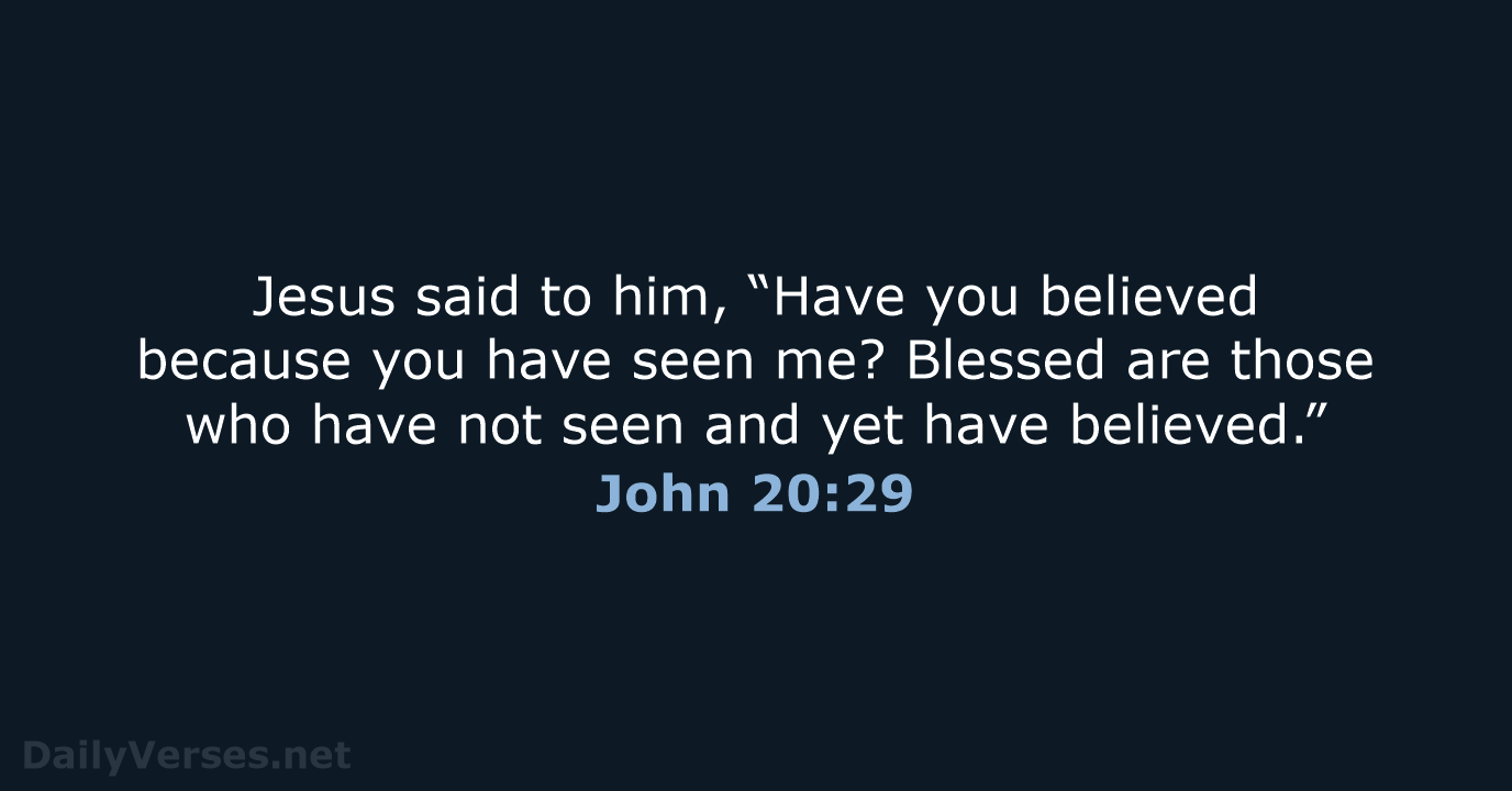Jesus said to him, “Have you believed because you have seen me… John 20:29