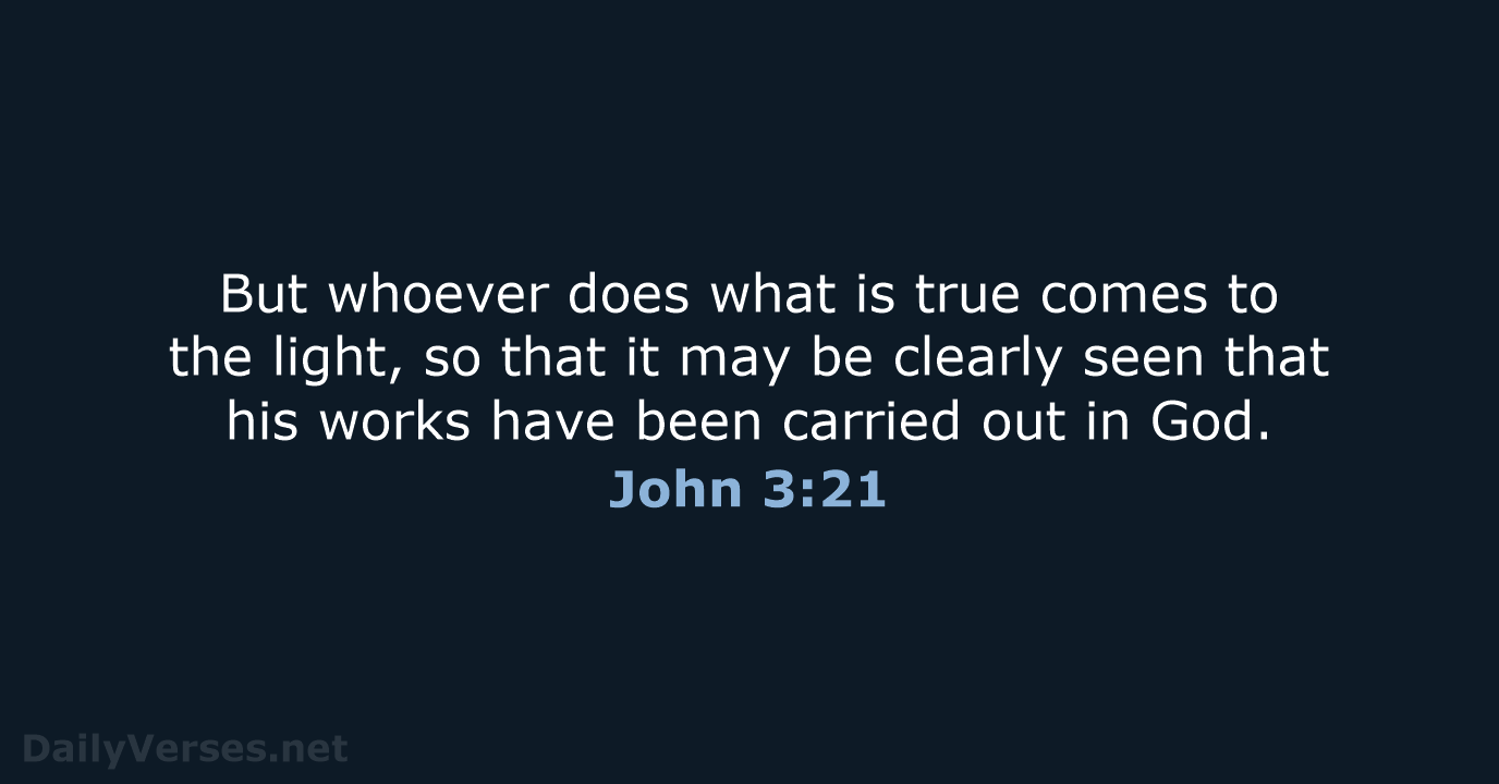 But whoever does what is true comes to the light, so that… John 3:21