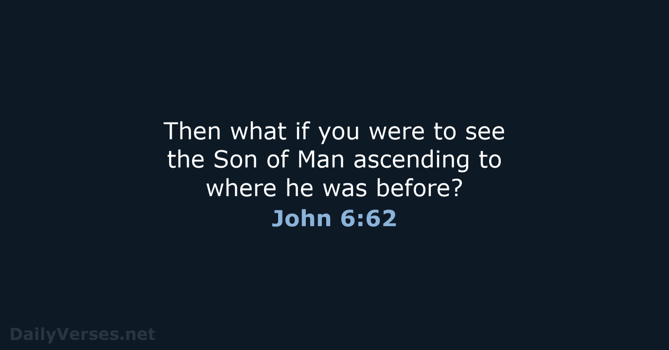 Then what if you were to see the Son of Man ascending… John 6:62