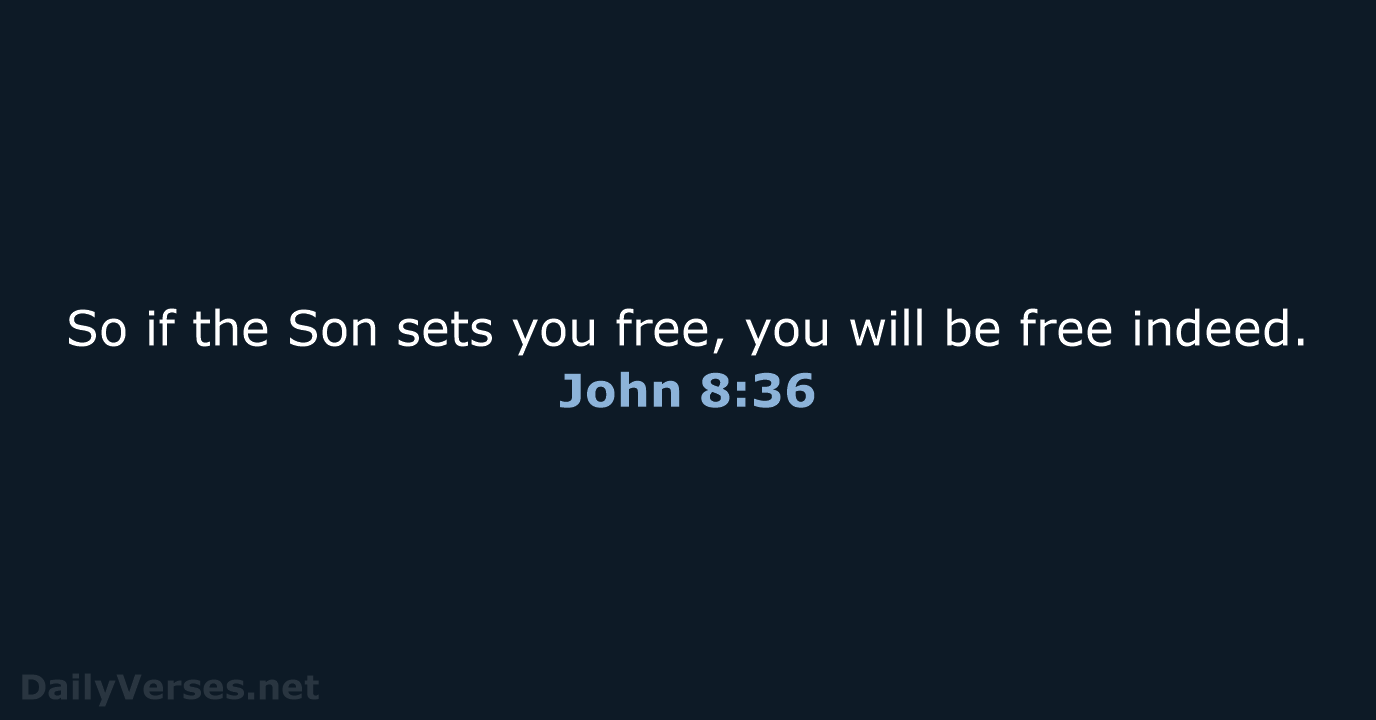 So if the Son sets you free, you will be free indeed. John 8:36