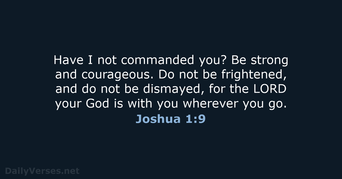 Have I not commanded you? Be strong and courageous. Do not be… Joshua 1:9