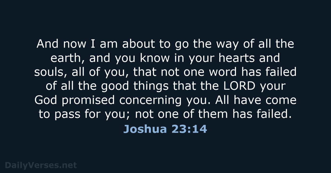 And now I am about to go the way of all the… Joshua 23:14