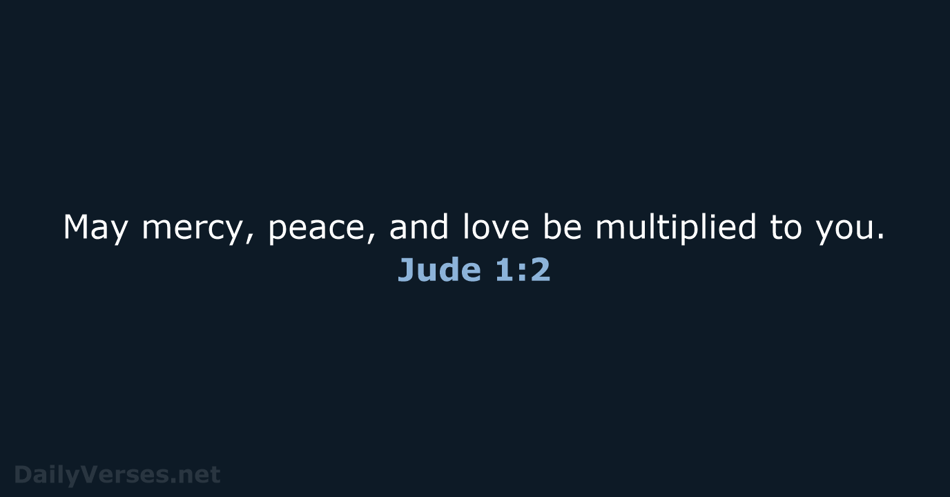 May mercy, peace, and love be multiplied to you. Jude 1:2