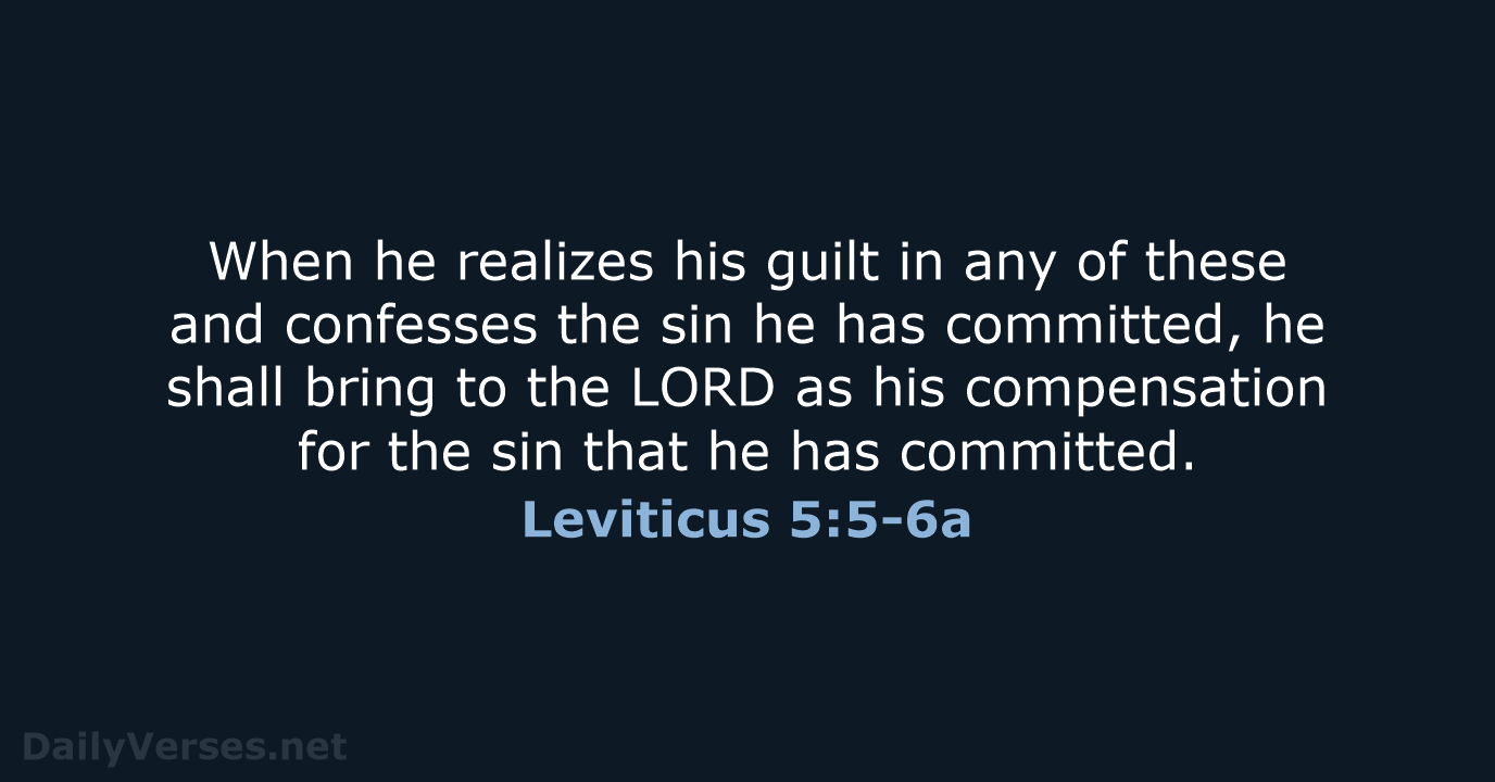 When he realizes his guilt in any of these and confesses the… Leviticus 5:5-6a