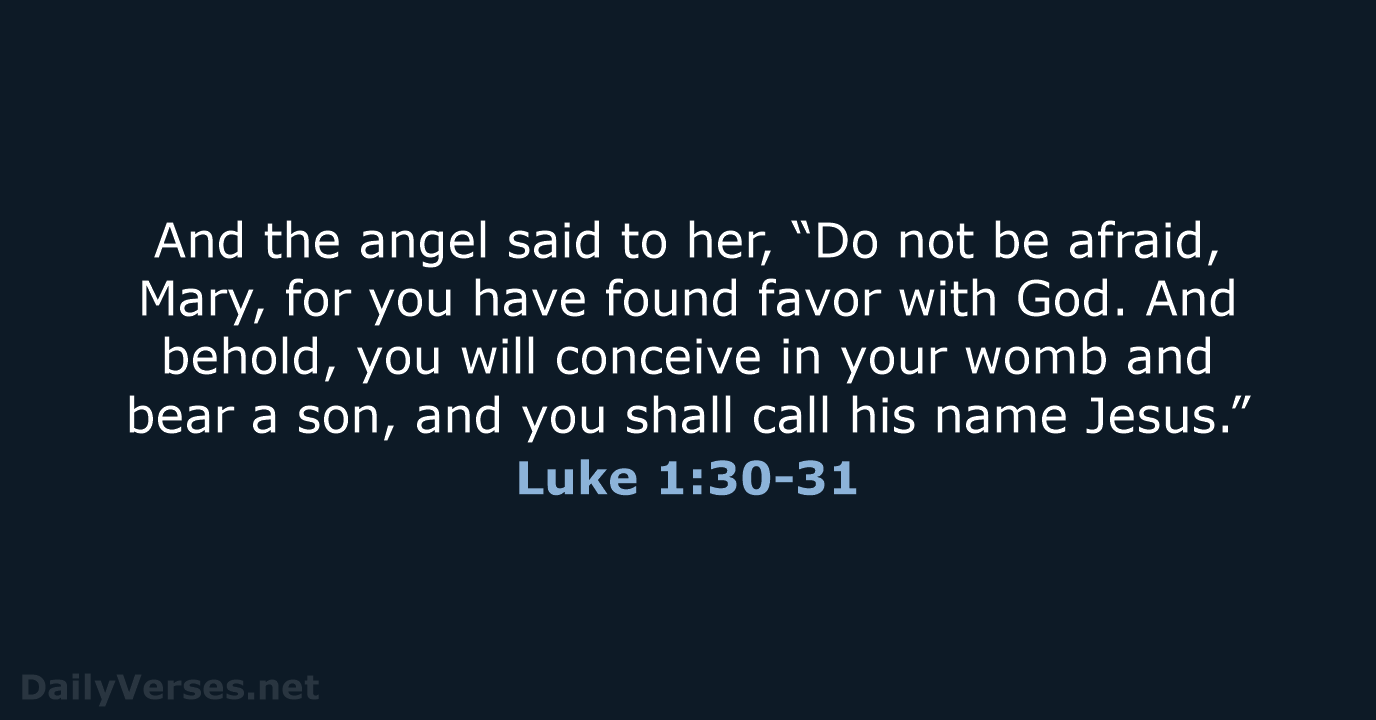 And the angel said to her, “Do not be afraid, Mary, for… Luke 1:30-31