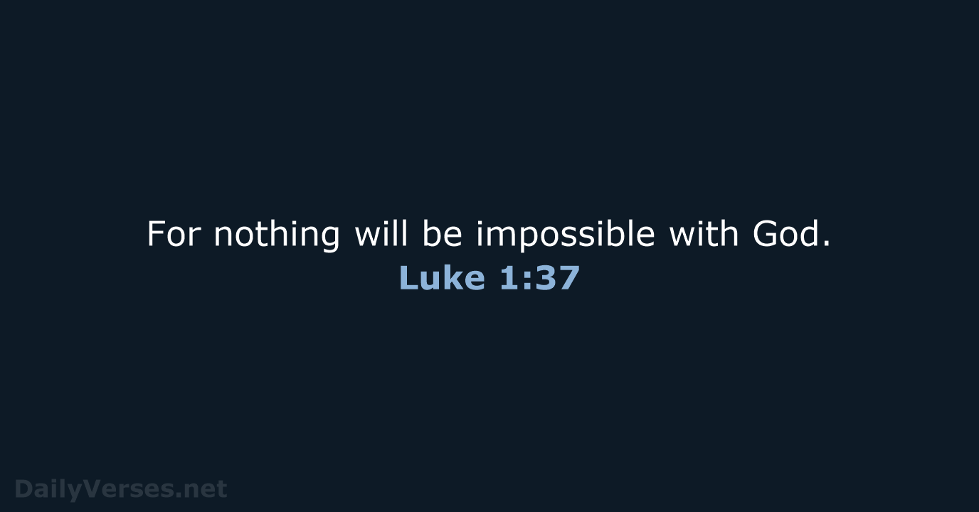 For nothing will be impossible with God. Luke 1:37
