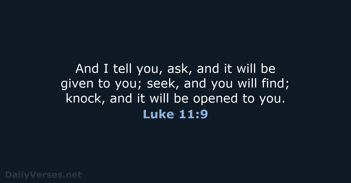 And I tell you, ask, and it will be given to you… Luke 11:9