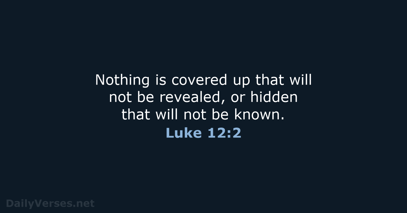 Nothing is covered up that will not be revealed, or hidden that… Luke 12:2