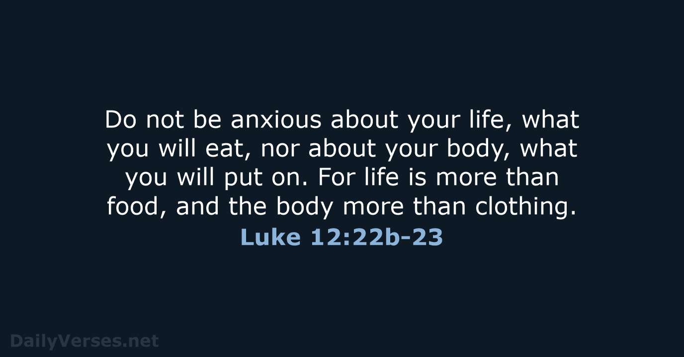 Do not be anxious about your life, what you will eat, nor… Luke 12:22b-23