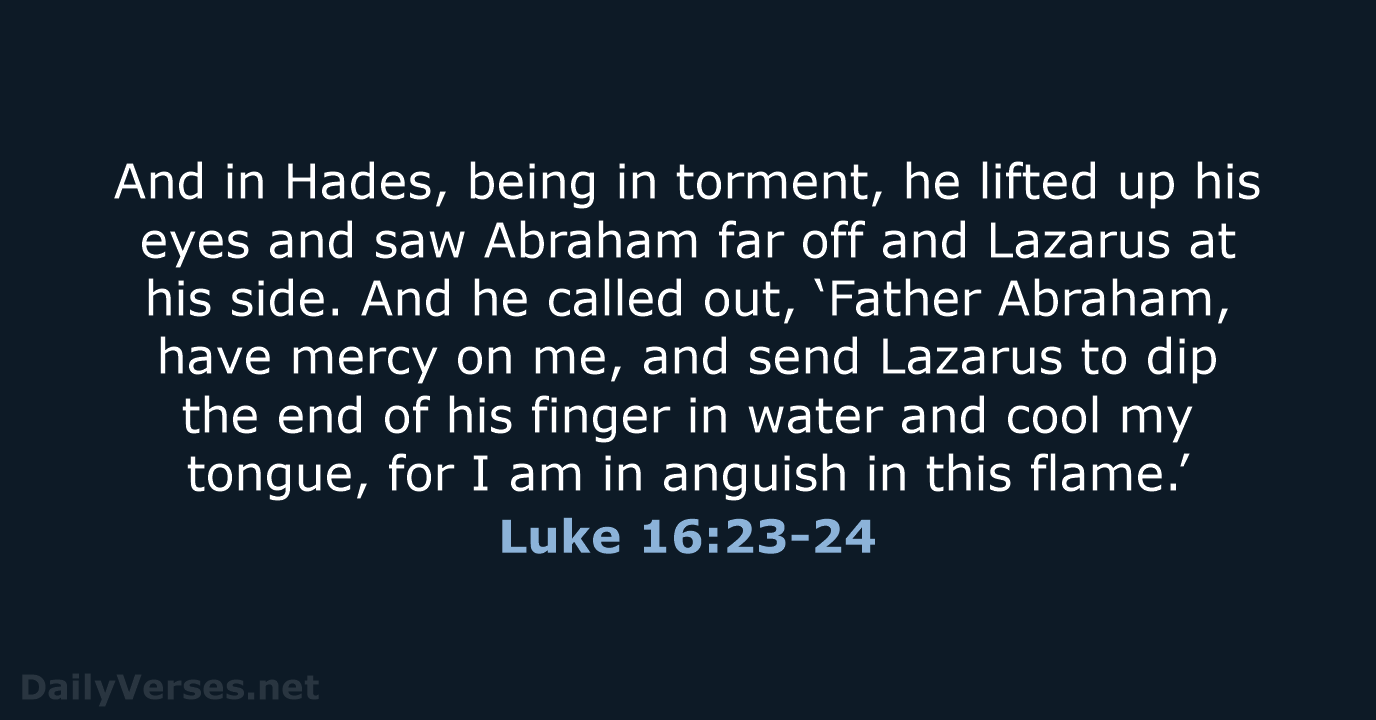 And in Hades, being in torment, he lifted up his eyes and… Luke 16:23-24