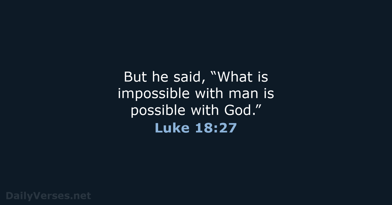 But he said, “What is impossible with man is possible with God.” Luke 18:27