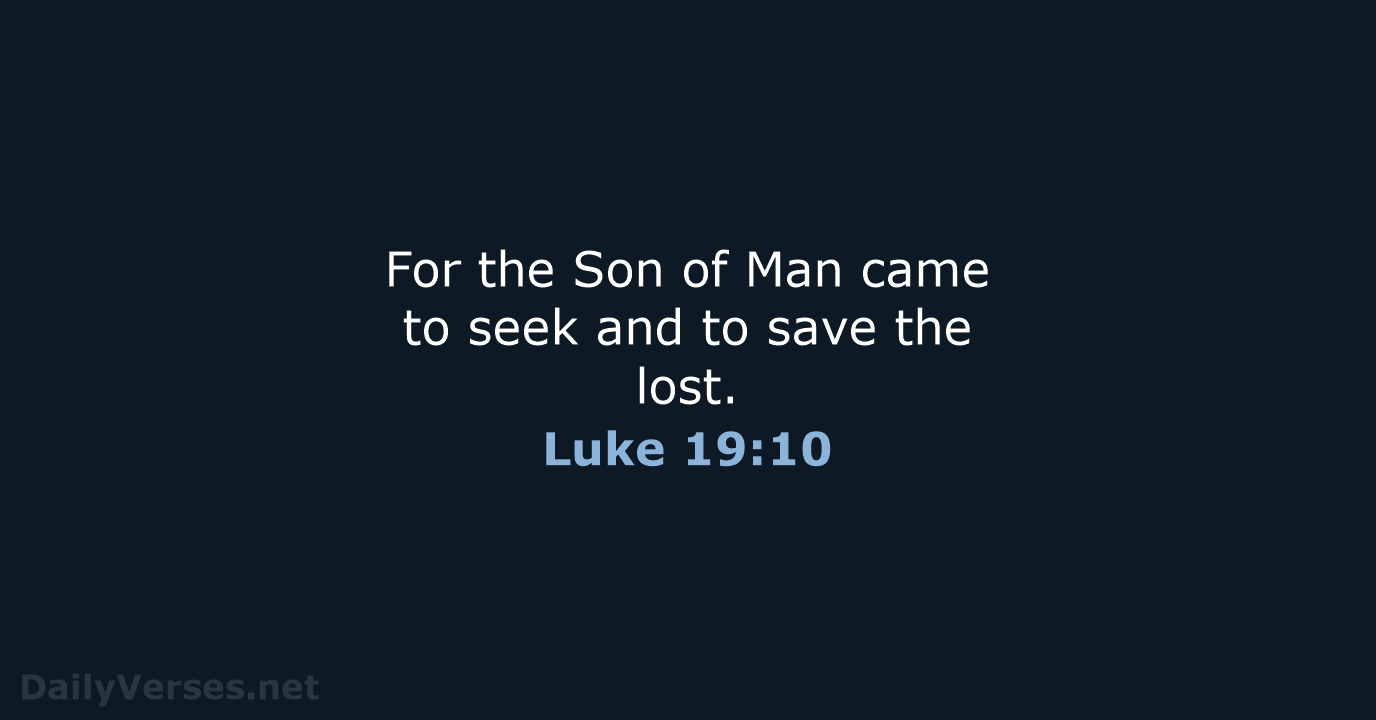 For the Son of Man came to seek and to save the lost. Luke 19:10