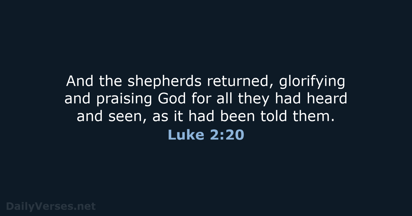 And the shepherds returned, glorifying and praising God for all they had… Luke 2:20