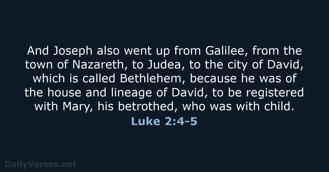 And Joseph also went up from Galilee, from the town of Nazareth… Luke 2:4-5
