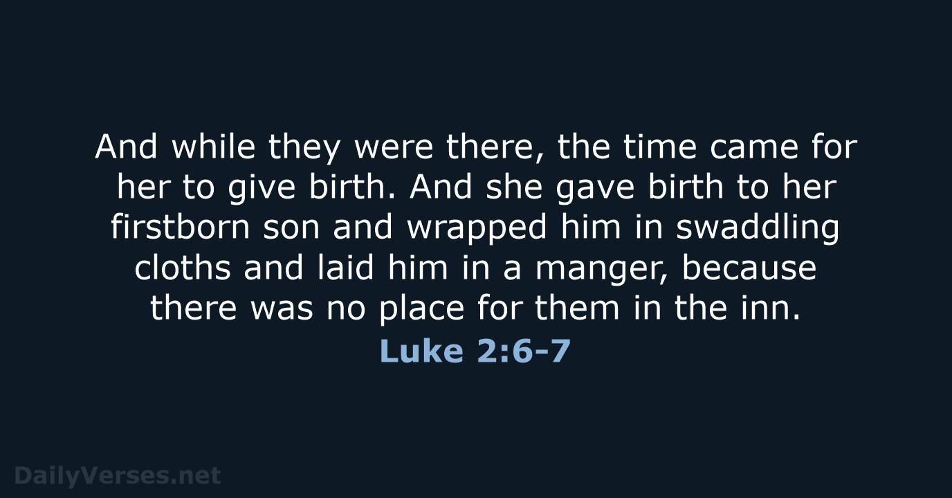 And while they were there, the time came for her to give… Luke 2:6-7