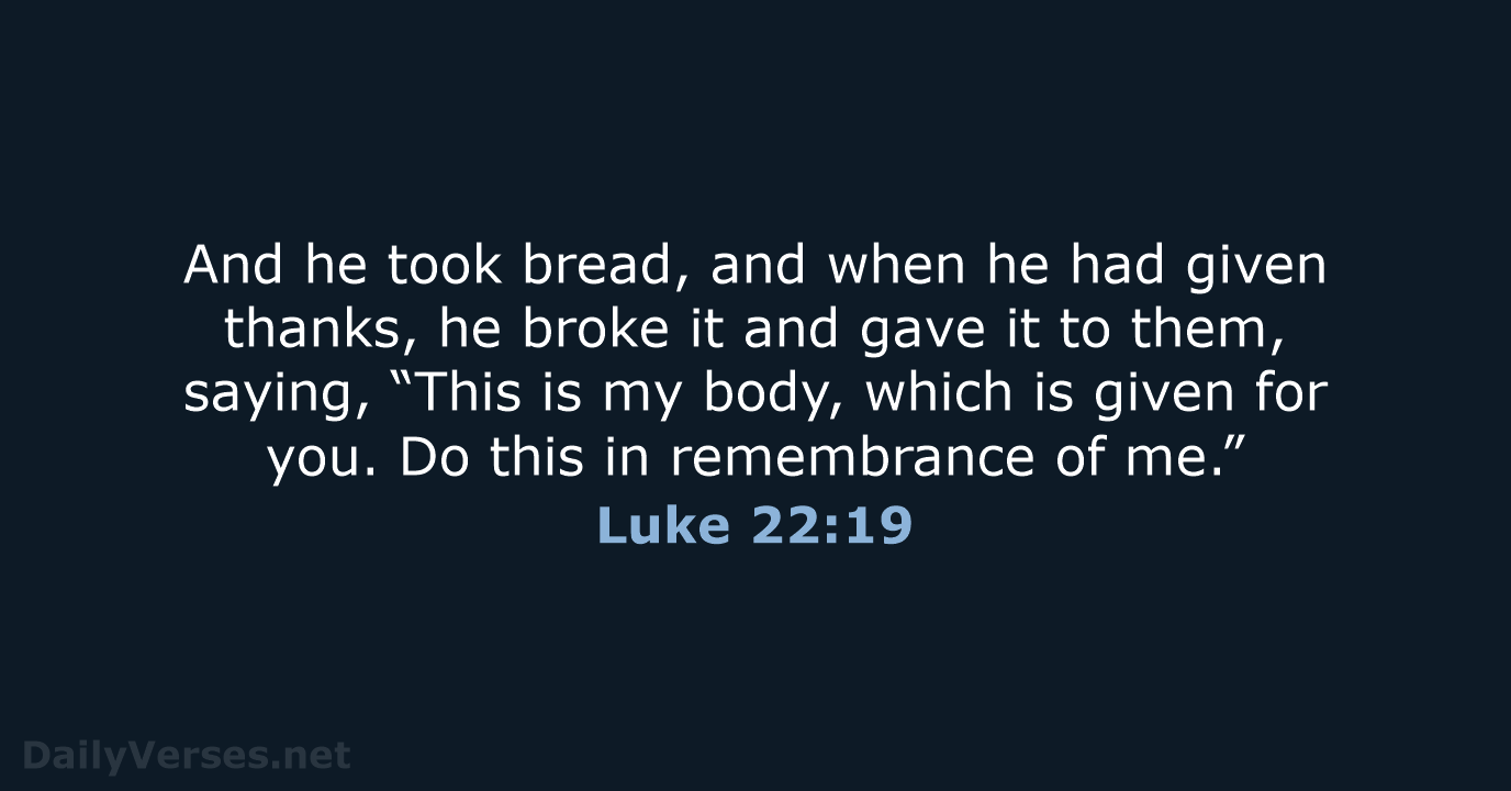 And he took bread, and when he had given thanks, he broke… Luke 22:19