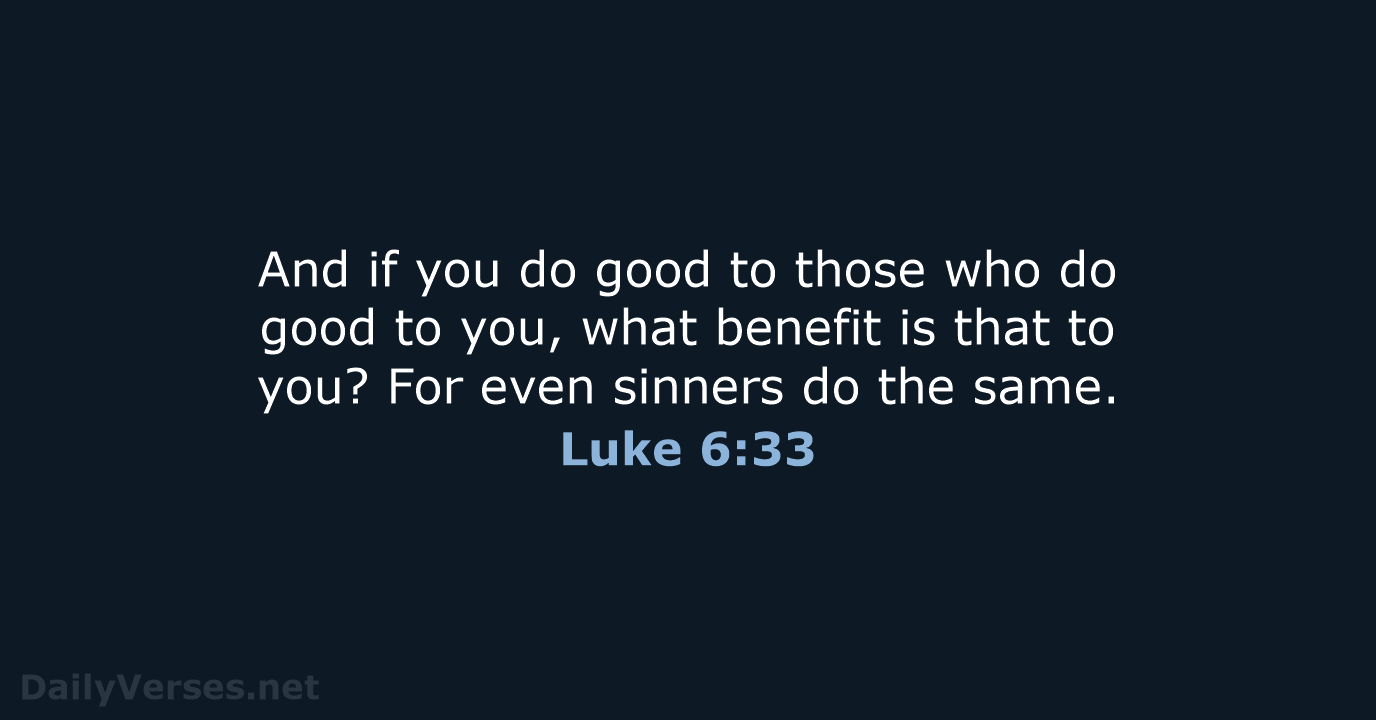 And if you do good to those who do good to you… Luke 6:33